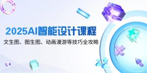 2025AI智能设计课程,文生图、图生图、动画漫游等技巧全攻略-AI学习资源网