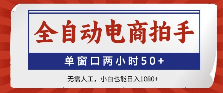 全自动电商拍手，单窗口两小时50+，无需人工，小白也能日入1k+【揭秘】-AI学习资源网
