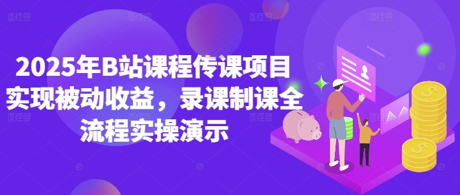 2025年B站课程传课项目实现被动收益，录课制课全流程实操演示-AI学习资源网