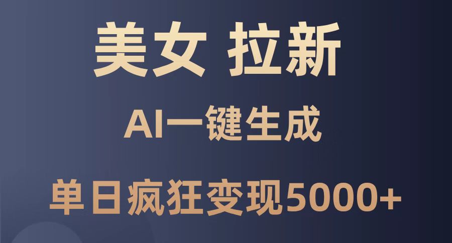 美女暴力拉新，通过AI一键生成，单日疯狂变现5000+，纯小白一学就会！-AI学习资源网