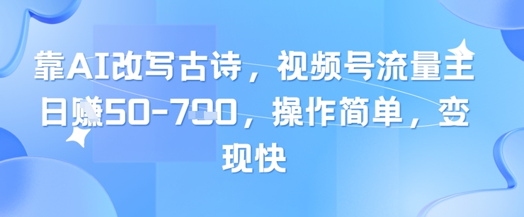 靠AI改写古诗，视频号流量主日入几张，操作简单，变现快-AI学习资源网