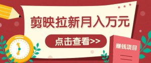 剪映拉新推广项目,5个粉丝就能操作,月入1w+超详细攻略!【附入口】-AI学习资源网