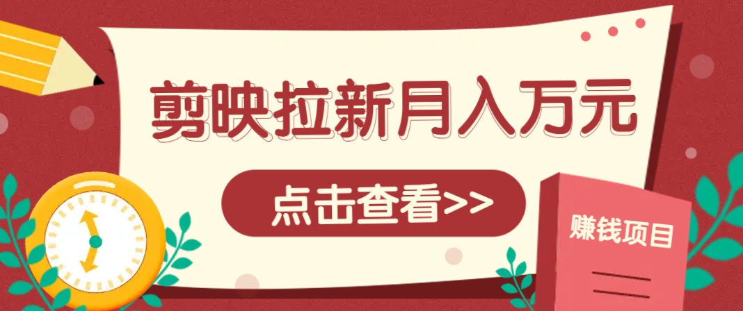 剪映拉新推广项目，5个粉丝就能操作，月入1w+超详细攻略！【附入口】-AI学习资源网