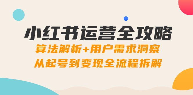 小红书运营全攻略：算法解析+用户需求洞察，从起号到变现全流程拆解-AI学习资源网