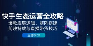 快手生态运营全攻略:爆款底层逻辑,矩阵搭建,剪映特效与直播带货技巧-AI学习资源网