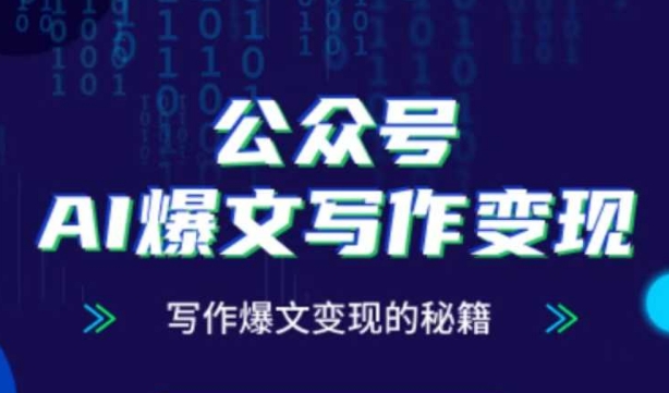 公众号AI爆文写作变现秘籍，零基础、指令、变现、涨粉必学的AI爆文写作课-AI学习资源网