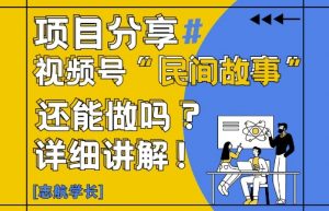 视频号“民间故事”是什么?还能不能做?怎么做?详细讲解-AI学习资源网