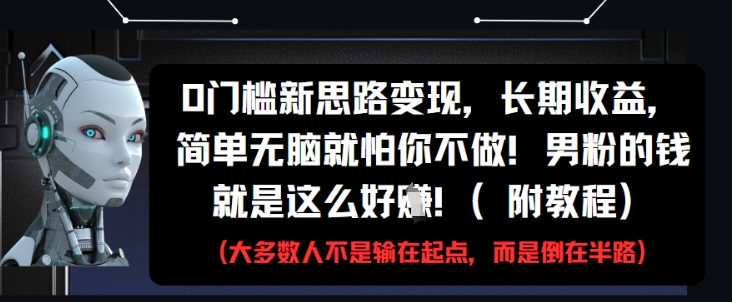 0门槛新思路变现，长期收益，简单无脑就怕你不做，男粉的钱就是这么好挣(附教程)-AI学习资源网