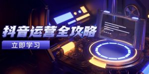 抖音运营全攻略,账号包装养号技巧,情感增粉视频搬运,实现快速变现-AI学习资源网