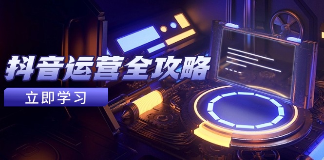 抖音运营全攻略，账号包装养号技巧，情感增粉视频搬运，实现快速变现-AI学习资源网