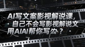 AI写文案影视解说课,自己不会写影视解说文案怎么办?用AI帮你写-AI学习资源网