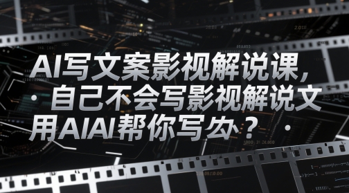 AI写文案影视解说课，自己不会写影视解说文案怎么办？用AI帮你写-AI学习资源网