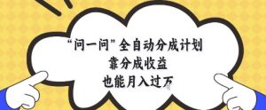 问一问全自动分成计划,靠分成收益也能月入过1W【揭秘】-AI学习资源网