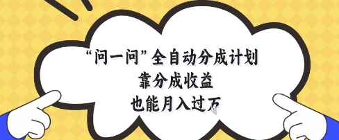 问一问全自动分成计划，靠分成收益也能月入过1W【揭秘】-AI学习资源网