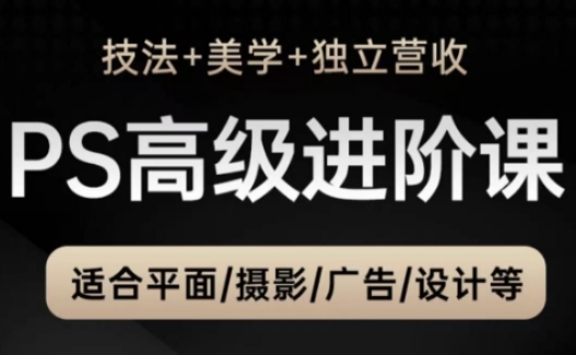 PS高级后期进阶课(技法+美学+独立营收)，适合平面摄影广告设计等-AI学习资源网