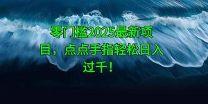 零门槛2025最新项目,点点手指轻松日入过千!-AI学习资源网
