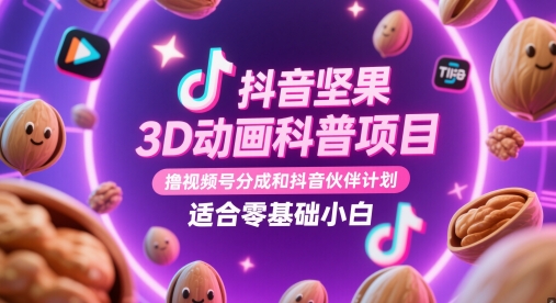 抖音坚果3D动画科普项目，撸视频号分成和抖音伙伴计划，适合零基础小白-AI学习资源网