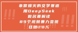 非常爆火的文学赛道,用deepseek做名著解读 ,89个视频暴力变现1w+-AI学习资源网