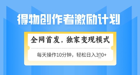 得物创作者激励，独家变现模式，轻松上手，日入3张+可矩阵，可放大【揭秘】-AI学习资源网