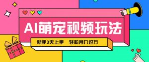 AI萌宠视频玩法,操作简单新手也能快速上手,轻松月入过万!-AI学习资源网