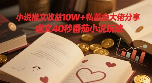 小说推文收益10W+私董会大佬分享，虐文40秒番茄小说玩法-AI学习资源网