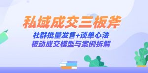 私域成交三板斧:社群批量发售+谈单心法,被动成交模型与案例拆解-AI学习资源网