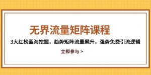 无界流量矩阵课程,3大红榜蓝海挖掘,趋势矩阵流量飙升,强势免费引流逻辑-AI学习资源网