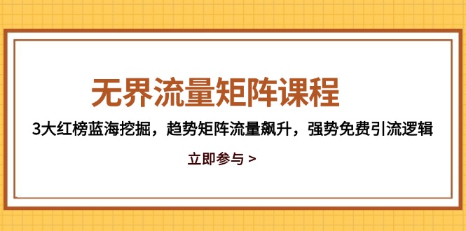 无界流量矩阵课程，3大红榜蓝海挖掘，趋势矩阵流量飙升，强势免费引流逻辑-AI学习资源网