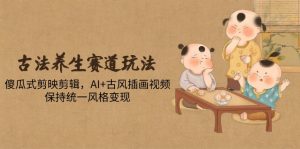 古法养生赛道玩法,傻瓜式剪映剪辑,AI+古风插画视频,保持统一风格变现-AI学习资源网