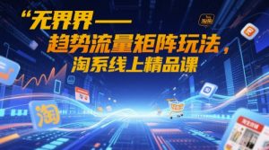 无界-趋势流量矩阵玩法,淘系线上精品课-AI学习资源网