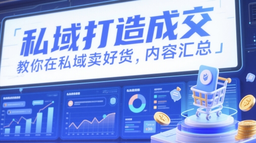私域打造成交，教你在私域卖好货，内容汇总-AI学习资源网