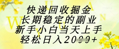 快递回收掘金项目，长期稳定的副业，新手小白当天上手，轻松日入1k+【揭秘】-AI学习资源网
