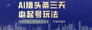 AI撸头条三天必起号,纯原创情感故事,每天搬砖十分钟,小白复制粘贴月…-AI学习资源网