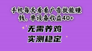 (14767期)手机每天看看广告就能赚钱,单设备收益40+ 无需养鸡,实测稳定-AI学习资源网