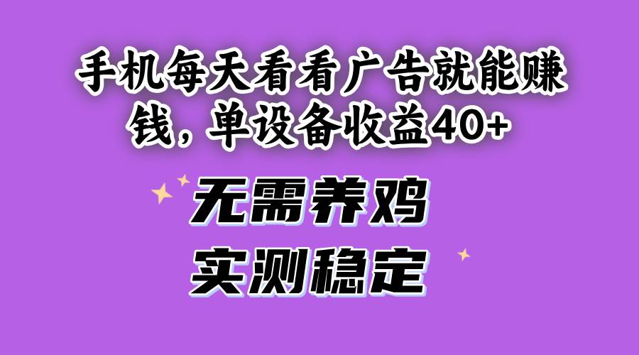 （14767期）手机每天看看广告就能赚钱，单设备收益40+ 无需养鸡，实测稳定-AI学习资源网