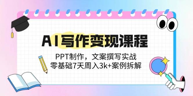 （14769期）AI写作变现课程：PPT制作，文案撰写实战，零基础7天周入3k+案例拆解-AI学习资源网