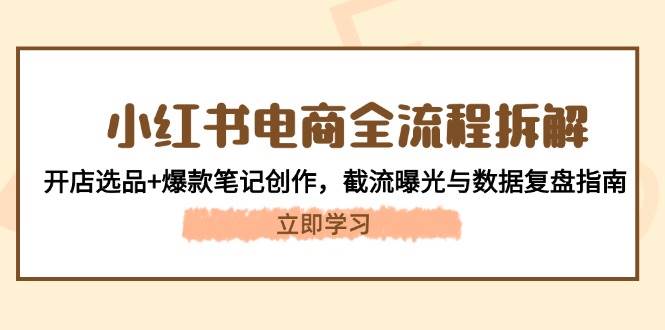 （14770期）小红书电商全流程拆解：开店选品+爆款笔记创作，截流曝光与数据复盘指南-AI学习资源网