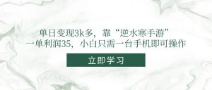 (14774期)单日变现3k多,靠“逆水寒手游”,一单利润35,小白只需一台手机即可操作-AI学习资源网