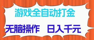 (14775期)游戏全自动打金项目,无脑操作,日入千元,长期稳定收益-AI学习资源网