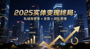 2025实体变现终局：私域高客单+发售+团队管理-AI学习资源网