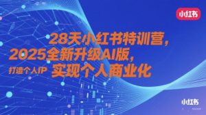 28天小红书特训营,2025全新升级AI版,打造个人IP,实现个人商业化-AI学习资源网