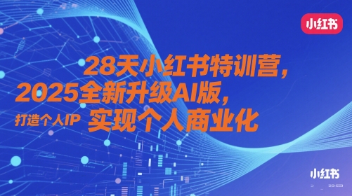 28天小红书特训营，2025全新升级AI版，打造个人IP，实现个人商业化-AI学习资源网