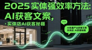 2025实体强效率方法:AI批量产出获客文案,实体店AI获客秘籍-AI学习资源网
