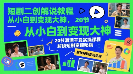 短剧二创解说教程，从小白到变现大神，20节满满干货实操课程，解锁短剧变现秘籍-AI学习资源网
