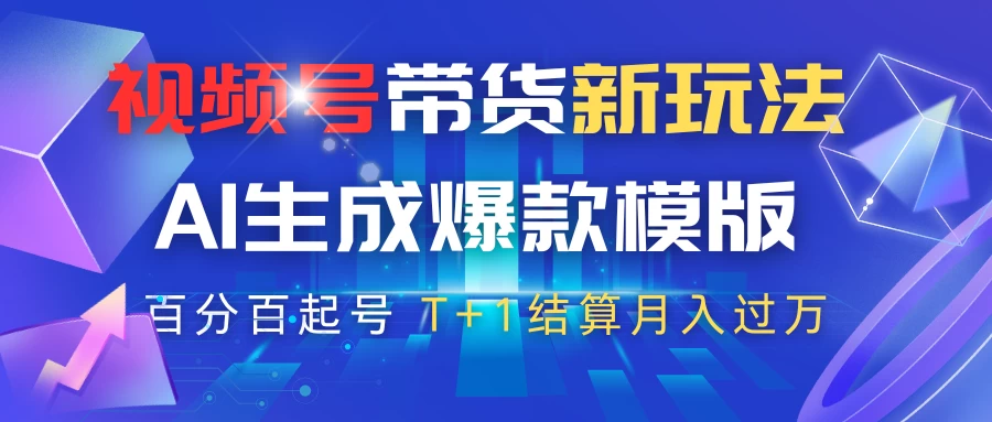 视频号带货新玩法，AI生成，百分百原创爆款模版，百分百起号，高佣商品T+1结算月入过万-AI学习资源网