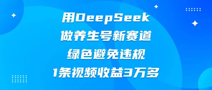 用DeepSeek做养生号新赛道，绿色避免违规，1条视频收益3万多-AI学习资源网