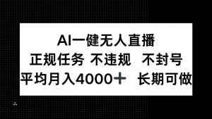 AI一键无人直播,正规任务 不违规 不封号,平均月入4000+ 长期可做-AI学习资源网