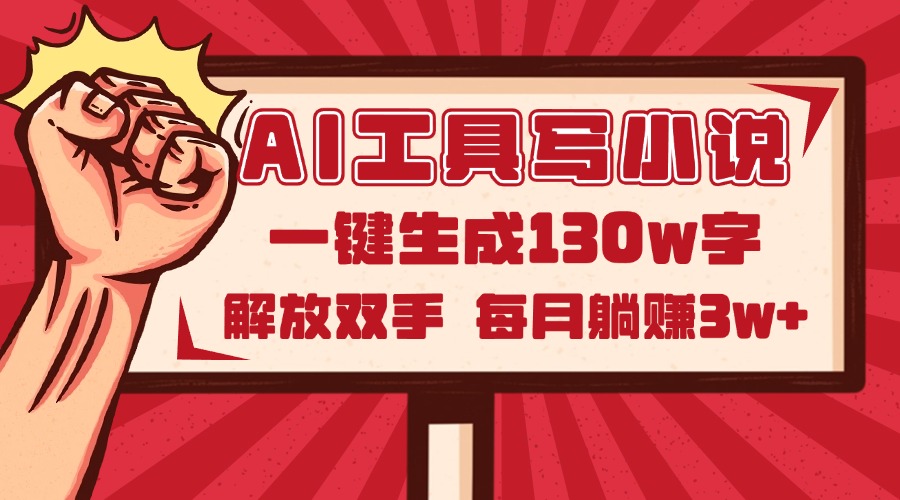 AI工具写小说2.0，一键生成130万字，解放双手，每月躺赚3w+-AI学习资源网