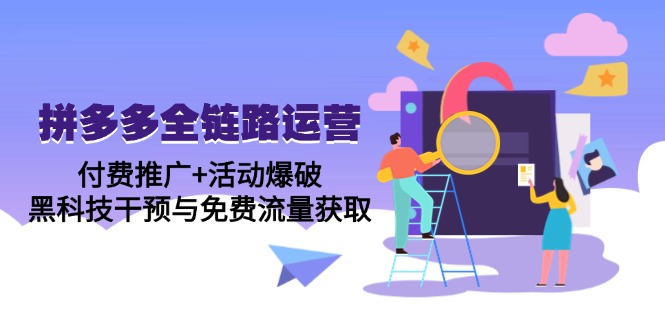 拼多多全链路运营5月课：付费推广+活动爆破，黑科技干预与免费流量获取-AI学习资源网