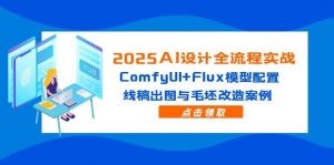 2025AI设计全流程实战:ComfyUI+Flux模型配置,线稿出图与毛坯改造案例-AI学习资源网